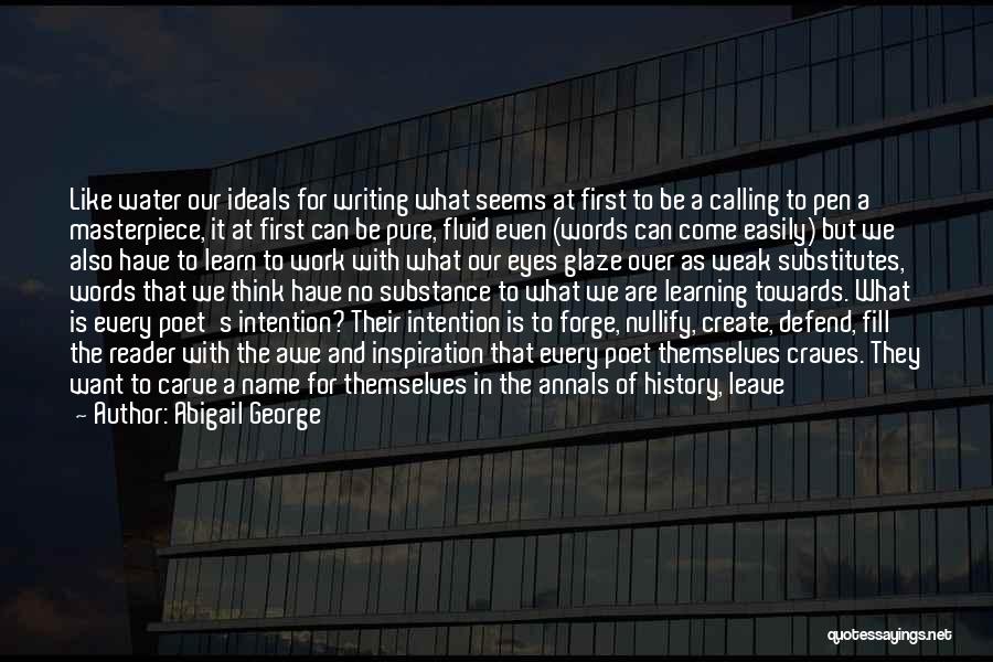 Abigail George Quotes: Like Water Our Ideals For Writing What Seems At First To Be A Calling To Pen A Masterpiece, It At