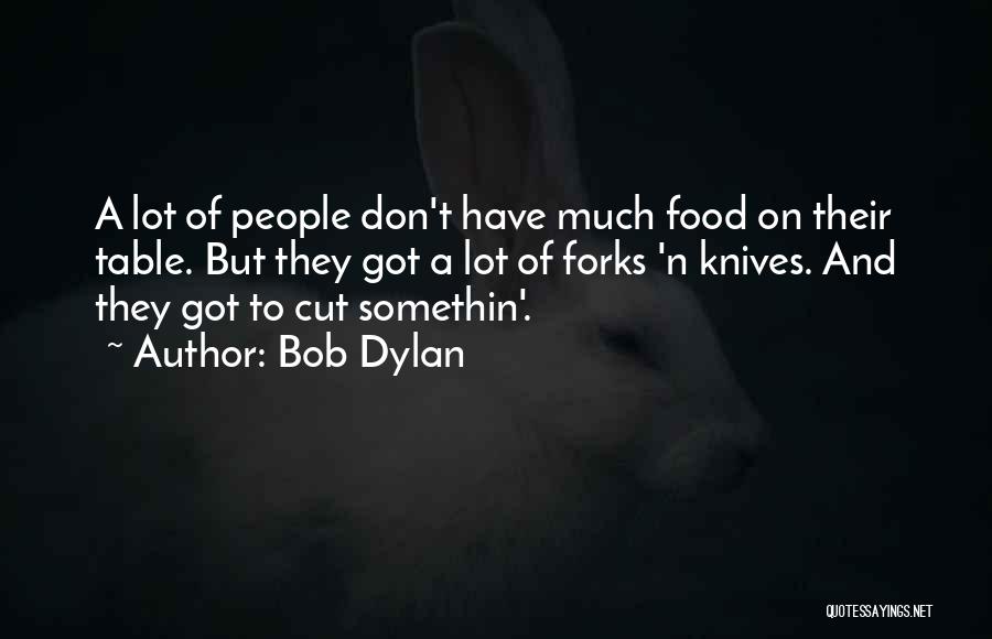 Bob Dylan Quotes: A Lot Of People Don't Have Much Food On Their Table. But They Got A Lot Of Forks 'n Knives.