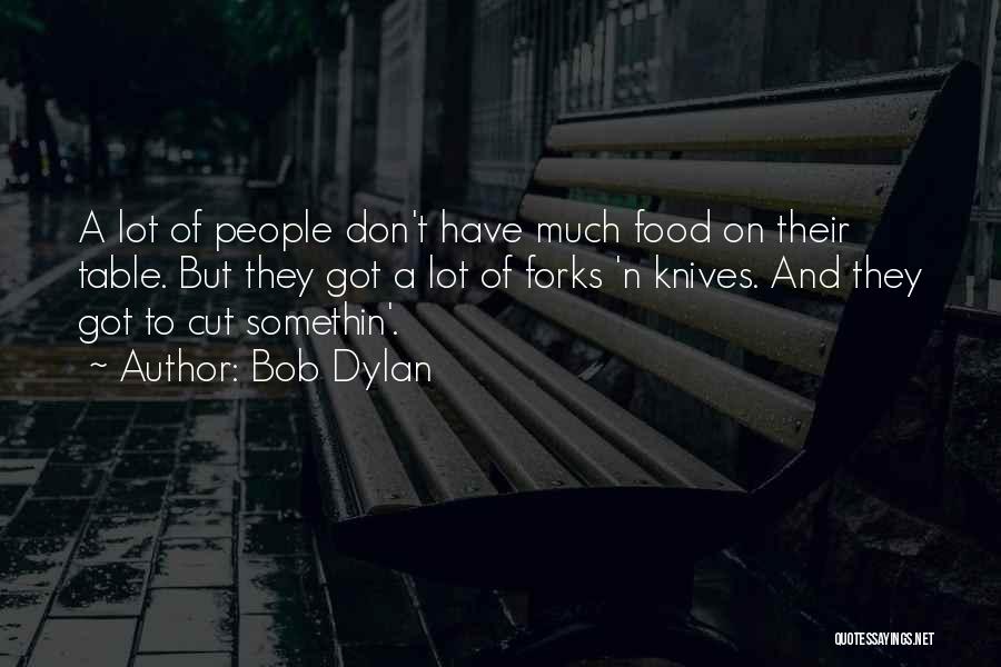 Bob Dylan Quotes: A Lot Of People Don't Have Much Food On Their Table. But They Got A Lot Of Forks 'n Knives.