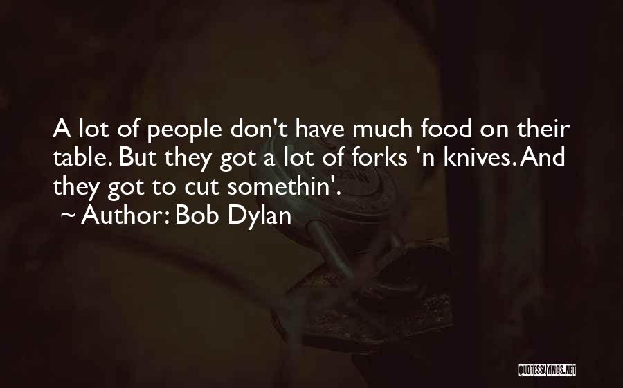 Bob Dylan Quotes: A Lot Of People Don't Have Much Food On Their Table. But They Got A Lot Of Forks 'n Knives.