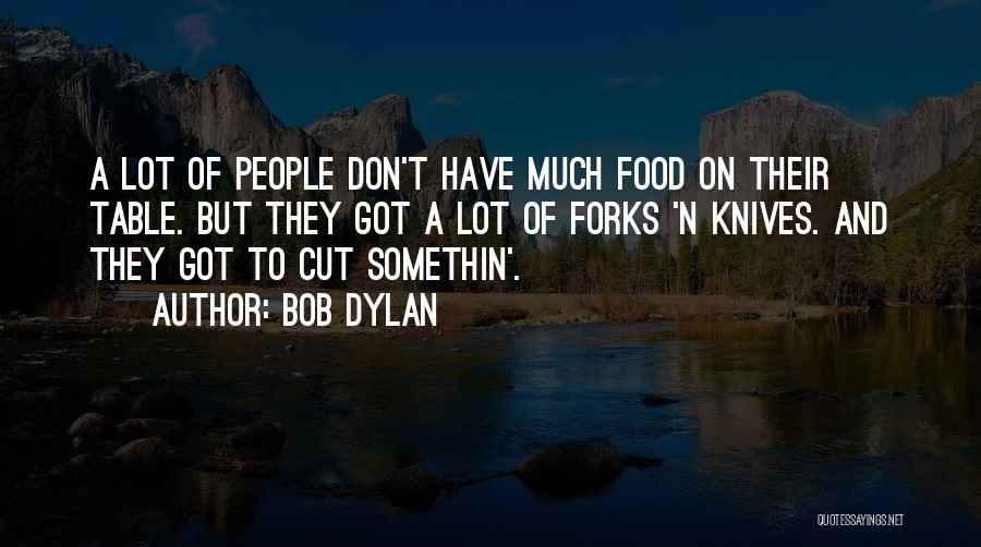 Bob Dylan Quotes: A Lot Of People Don't Have Much Food On Their Table. But They Got A Lot Of Forks 'n Knives.