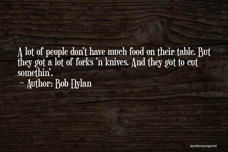 Bob Dylan Quotes: A Lot Of People Don't Have Much Food On Their Table. But They Got A Lot Of Forks 'n Knives.