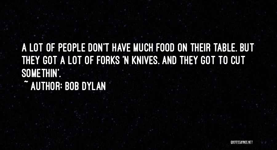 Bob Dylan Quotes: A Lot Of People Don't Have Much Food On Their Table. But They Got A Lot Of Forks 'n Knives.