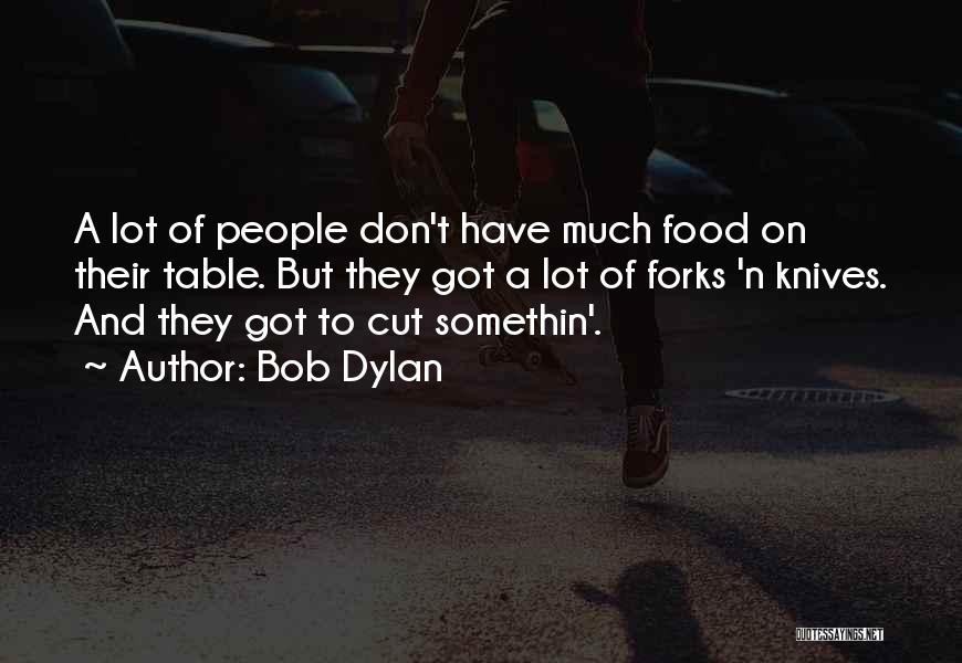 Bob Dylan Quotes: A Lot Of People Don't Have Much Food On Their Table. But They Got A Lot Of Forks 'n Knives.