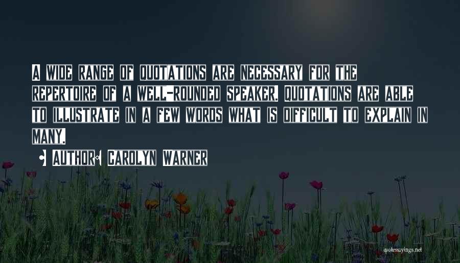 Carolyn Warner Quotes: A Wide Range Of Quotations Are Necessary For The Repertoire Of A Well-rounded Speaker. Quotations Are Able To Illustrate In