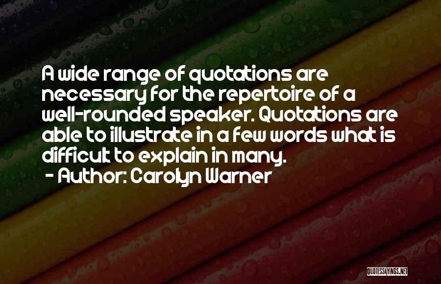 Carolyn Warner Quotes: A Wide Range Of Quotations Are Necessary For The Repertoire Of A Well-rounded Speaker. Quotations Are Able To Illustrate In