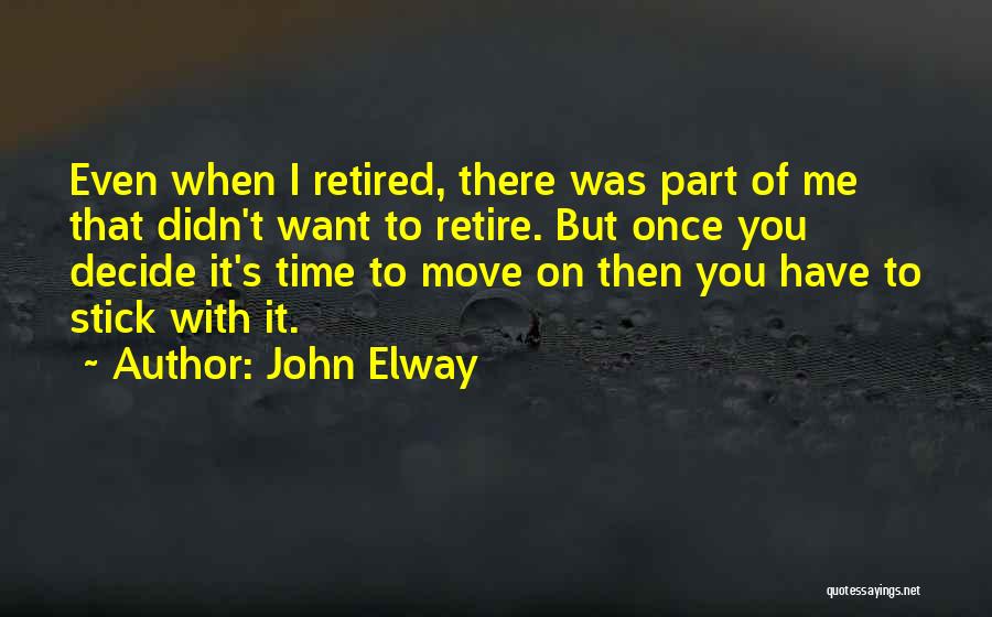 John Elway Quotes: Even When I Retired, There Was Part Of Me That Didn't Want To Retire. But Once You Decide It's Time