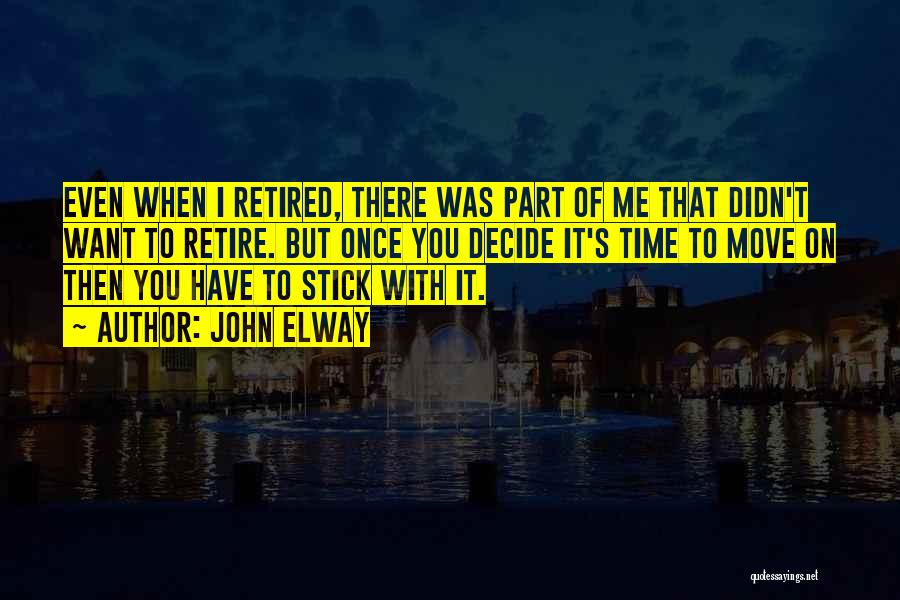 John Elway Quotes: Even When I Retired, There Was Part Of Me That Didn't Want To Retire. But Once You Decide It's Time