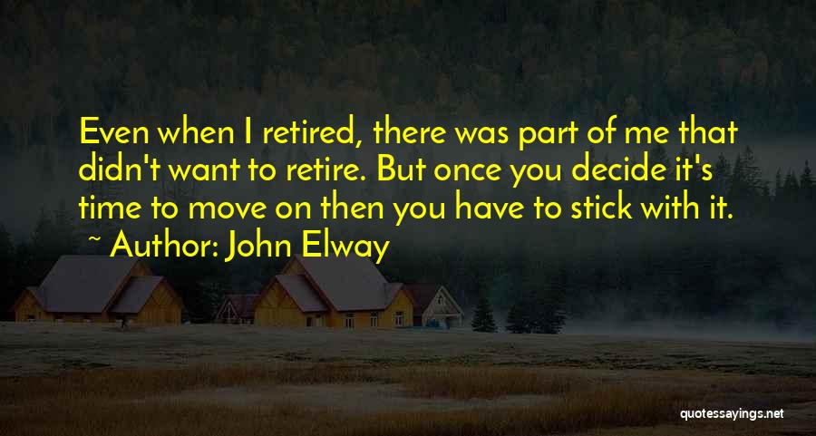 John Elway Quotes: Even When I Retired, There Was Part Of Me That Didn't Want To Retire. But Once You Decide It's Time