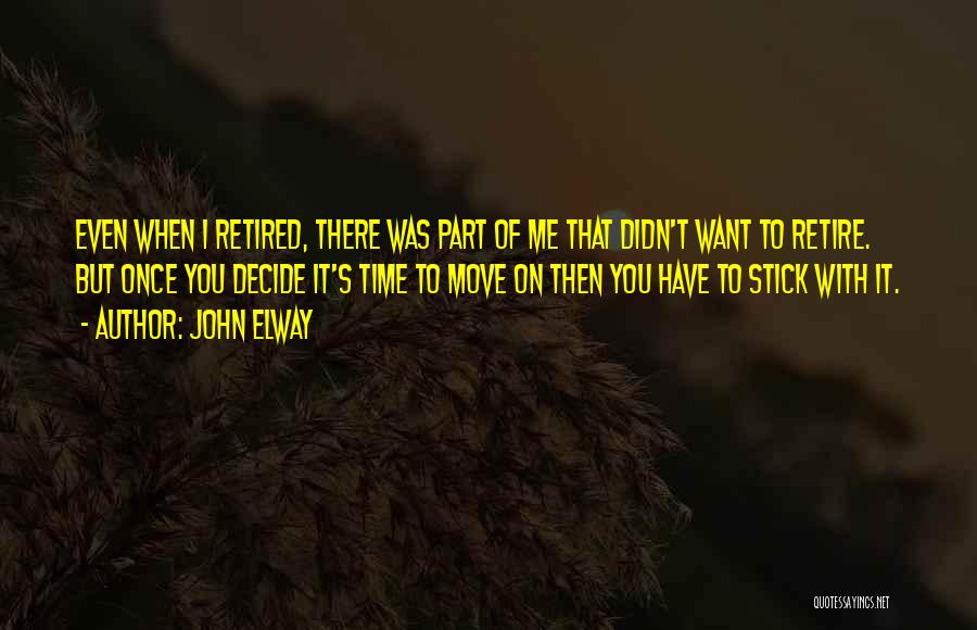 John Elway Quotes: Even When I Retired, There Was Part Of Me That Didn't Want To Retire. But Once You Decide It's Time