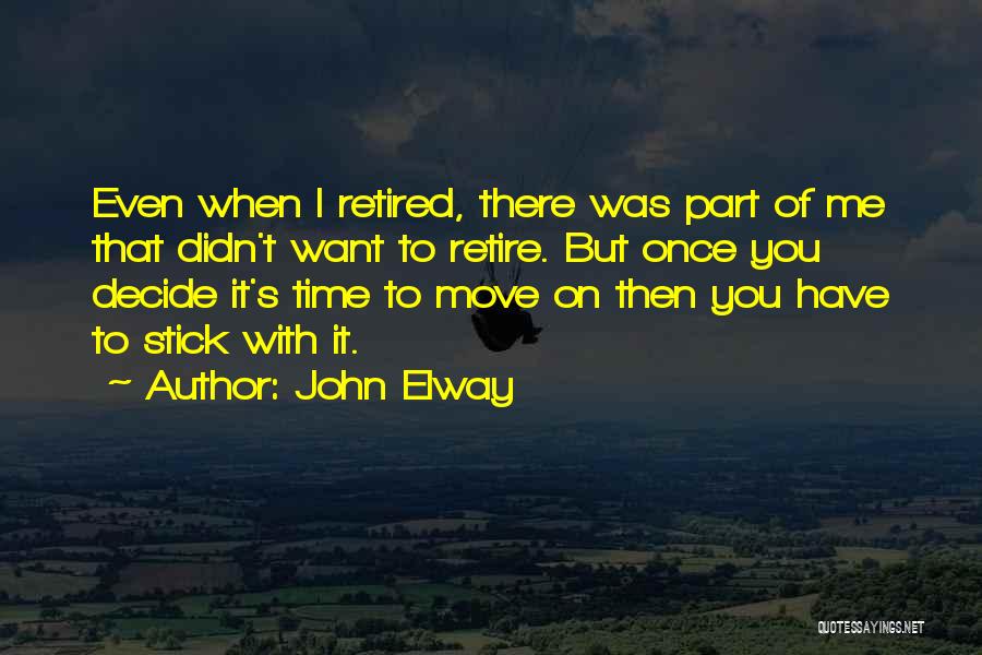 John Elway Quotes: Even When I Retired, There Was Part Of Me That Didn't Want To Retire. But Once You Decide It's Time