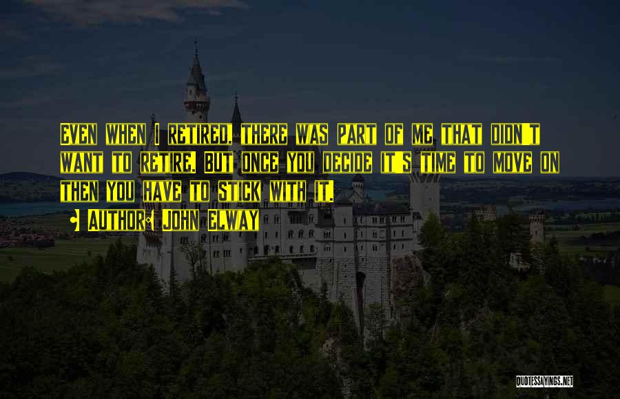 John Elway Quotes: Even When I Retired, There Was Part Of Me That Didn't Want To Retire. But Once You Decide It's Time