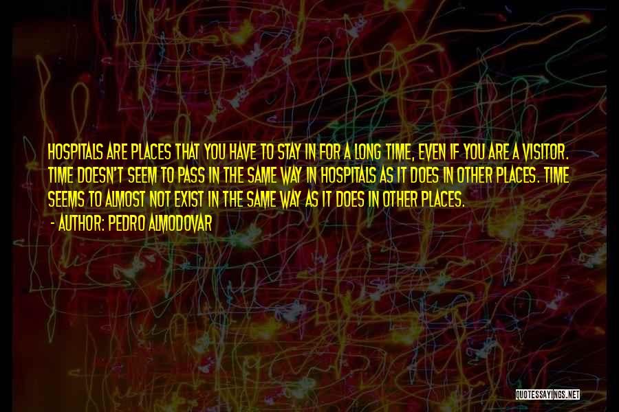 Pedro Almodovar Quotes: Hospitals Are Places That You Have To Stay In For A Long Time, Even If You Are A Visitor. Time
