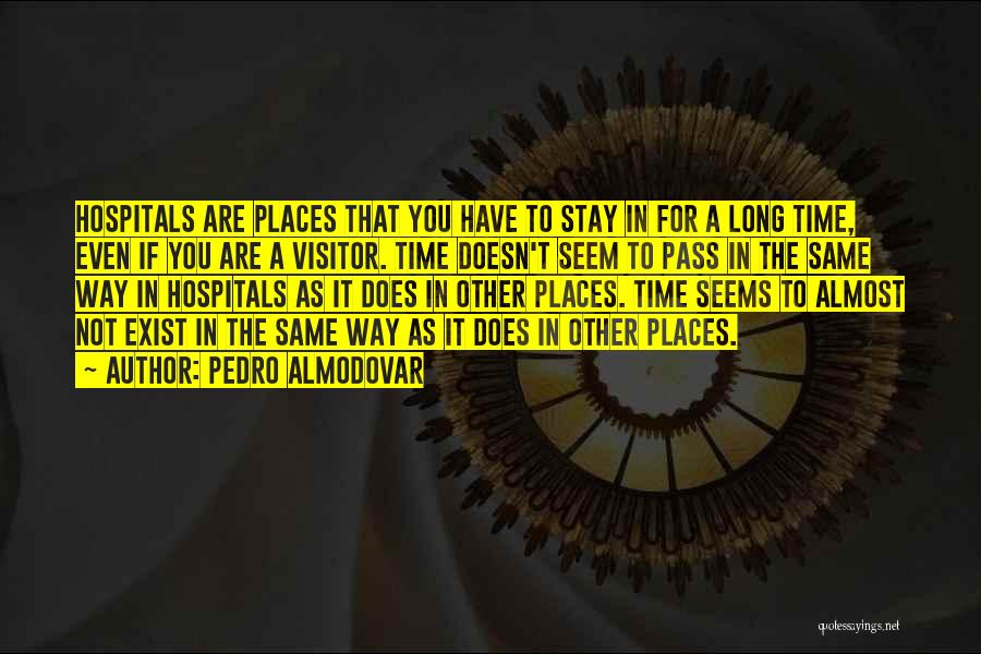 Pedro Almodovar Quotes: Hospitals Are Places That You Have To Stay In For A Long Time, Even If You Are A Visitor. Time
