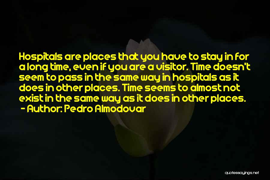 Pedro Almodovar Quotes: Hospitals Are Places That You Have To Stay In For A Long Time, Even If You Are A Visitor. Time