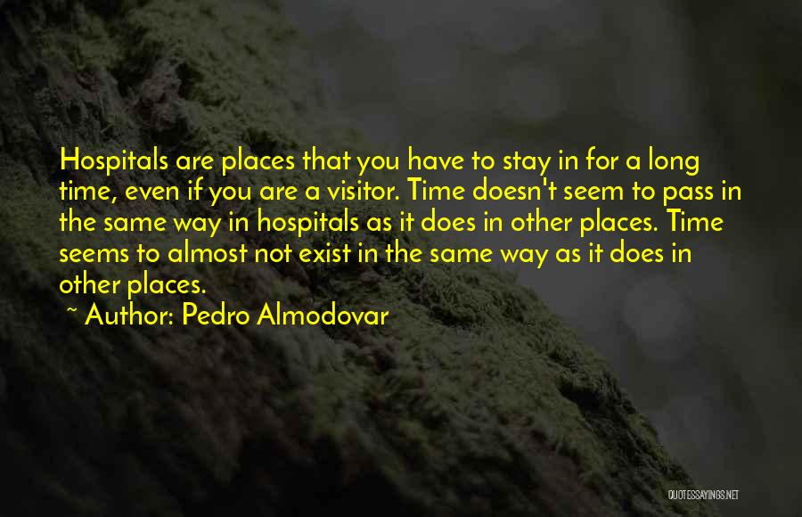 Pedro Almodovar Quotes: Hospitals Are Places That You Have To Stay In For A Long Time, Even If You Are A Visitor. Time