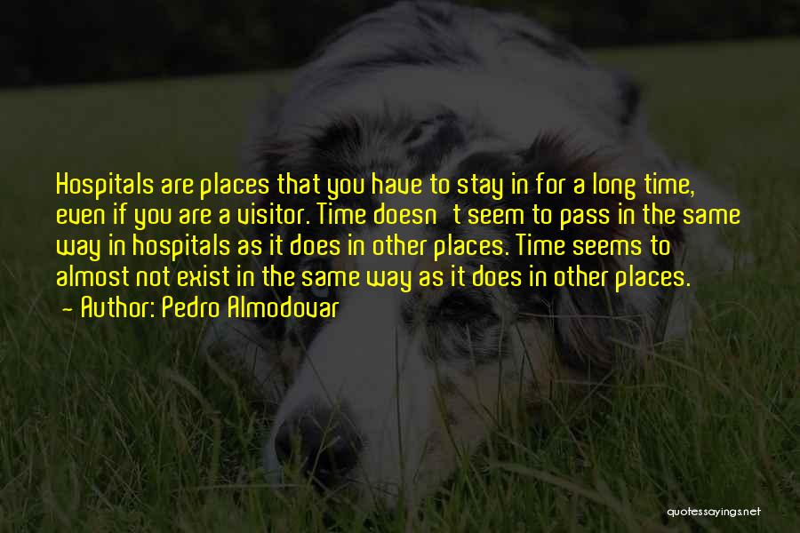 Pedro Almodovar Quotes: Hospitals Are Places That You Have To Stay In For A Long Time, Even If You Are A Visitor. Time