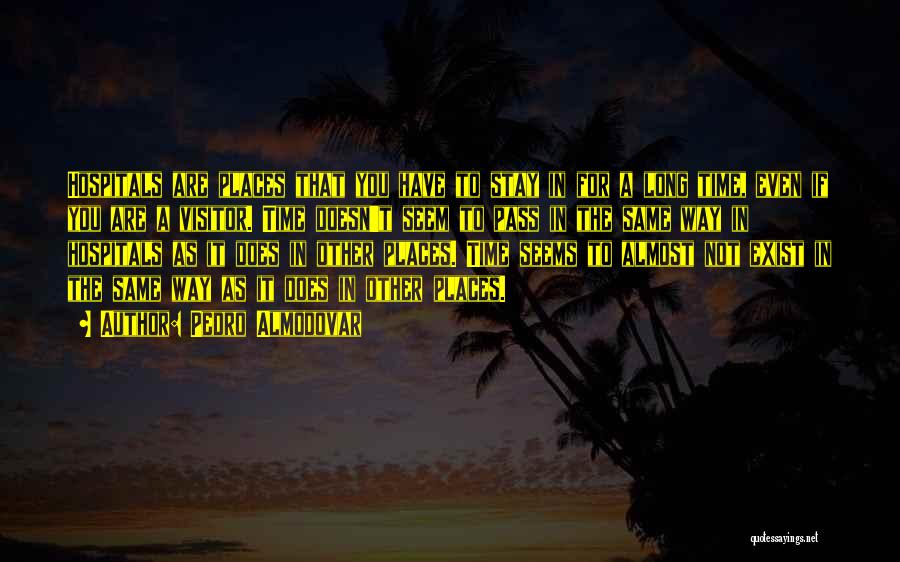 Pedro Almodovar Quotes: Hospitals Are Places That You Have To Stay In For A Long Time, Even If You Are A Visitor. Time