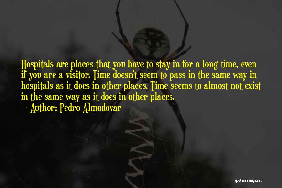 Pedro Almodovar Quotes: Hospitals Are Places That You Have To Stay In For A Long Time, Even If You Are A Visitor. Time