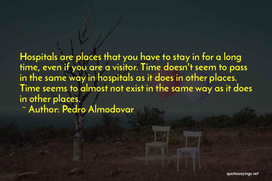 Pedro Almodovar Quotes: Hospitals Are Places That You Have To Stay In For A Long Time, Even If You Are A Visitor. Time