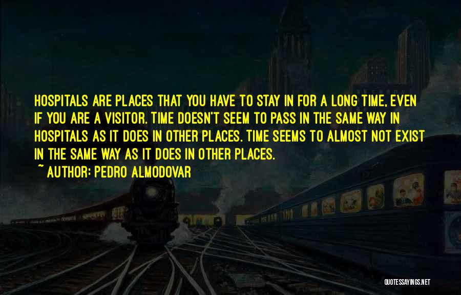 Pedro Almodovar Quotes: Hospitals Are Places That You Have To Stay In For A Long Time, Even If You Are A Visitor. Time