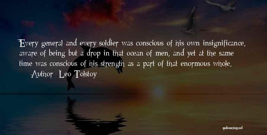 Leo Tolstoy Quotes: Every General And Every Soldier Was Conscious Of His Own Insignificance, Aware Of Being But A Drop In That Ocean