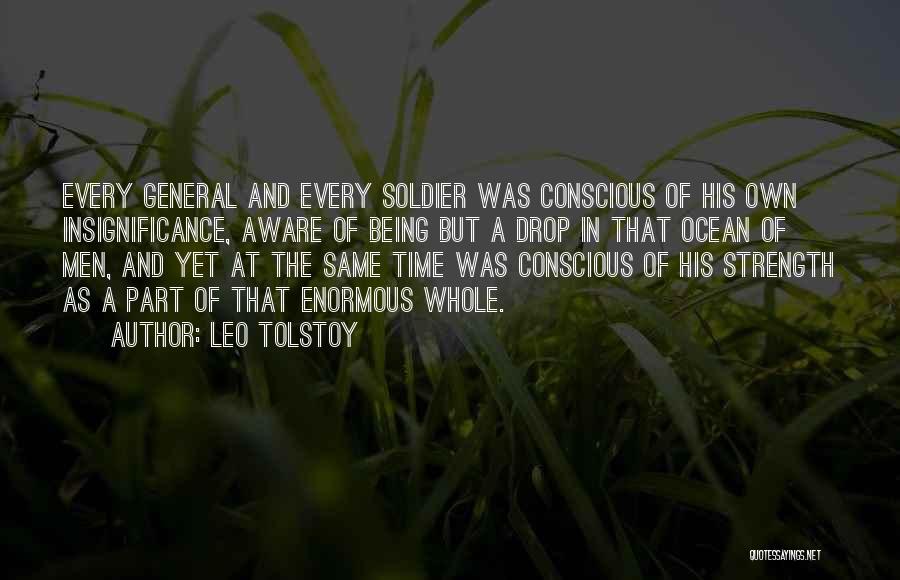 Leo Tolstoy Quotes: Every General And Every Soldier Was Conscious Of His Own Insignificance, Aware Of Being But A Drop In That Ocean