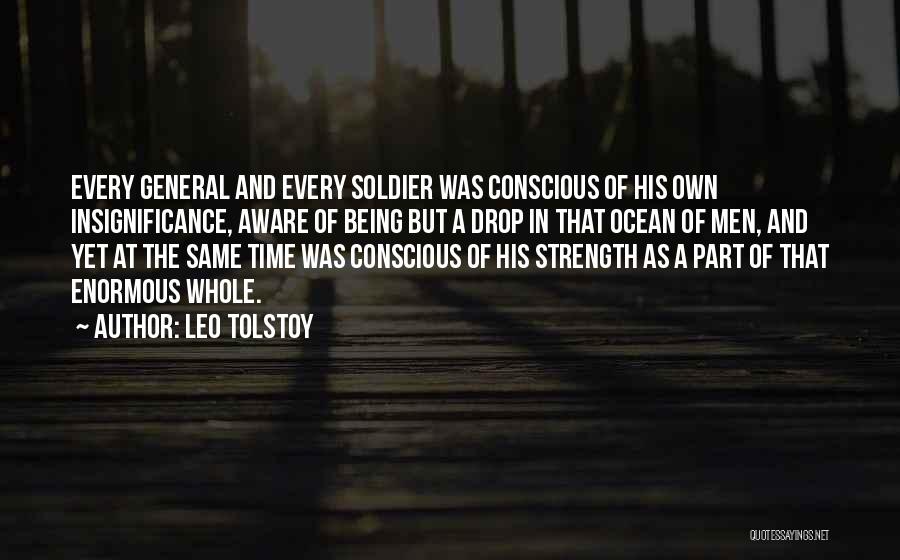 Leo Tolstoy Quotes: Every General And Every Soldier Was Conscious Of His Own Insignificance, Aware Of Being But A Drop In That Ocean