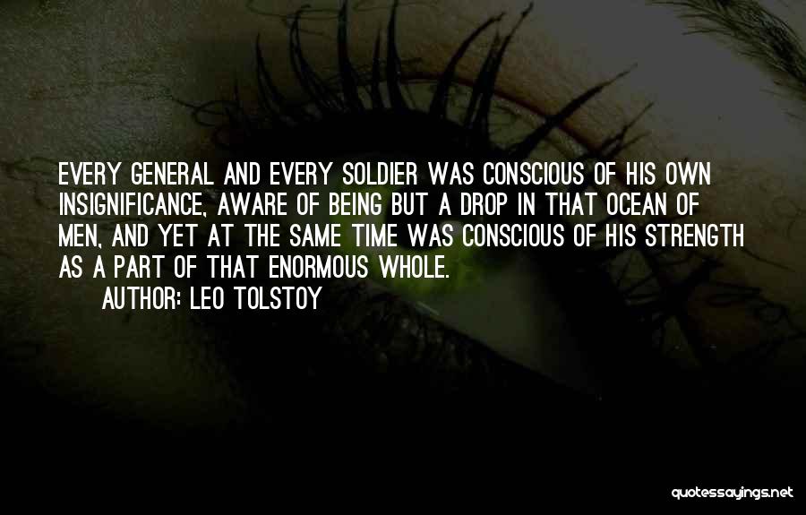 Leo Tolstoy Quotes: Every General And Every Soldier Was Conscious Of His Own Insignificance, Aware Of Being But A Drop In That Ocean