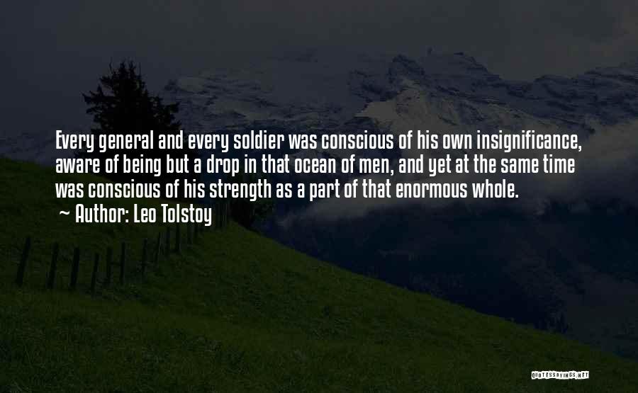 Leo Tolstoy Quotes: Every General And Every Soldier Was Conscious Of His Own Insignificance, Aware Of Being But A Drop In That Ocean