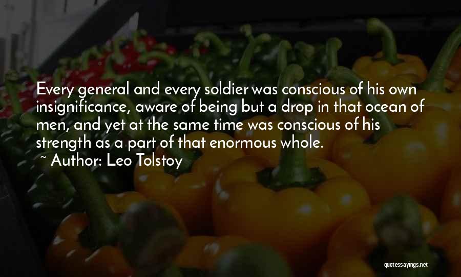 Leo Tolstoy Quotes: Every General And Every Soldier Was Conscious Of His Own Insignificance, Aware Of Being But A Drop In That Ocean