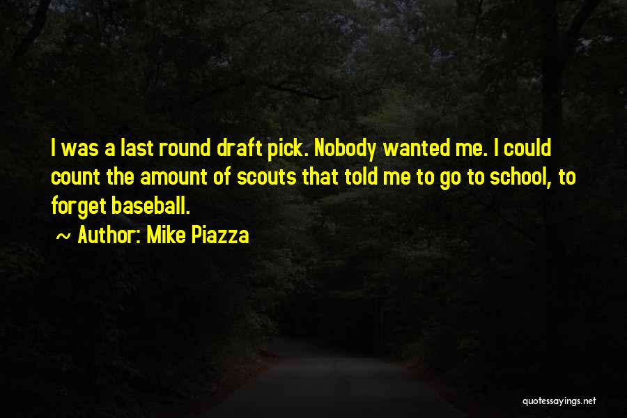 Mike Piazza Quotes: I Was A Last Round Draft Pick. Nobody Wanted Me. I Could Count The Amount Of Scouts That Told Me