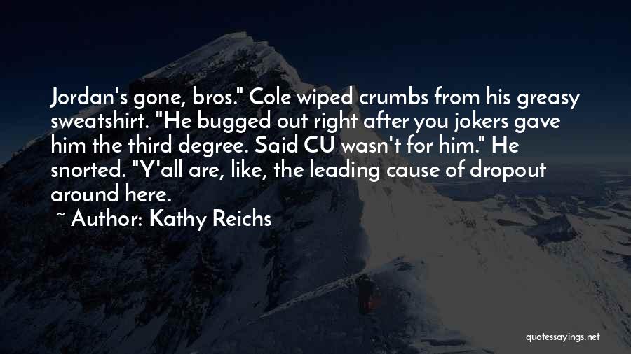 Kathy Reichs Quotes: Jordan's Gone, Bros. Cole Wiped Crumbs From His Greasy Sweatshirt. He Bugged Out Right After You Jokers Gave Him The