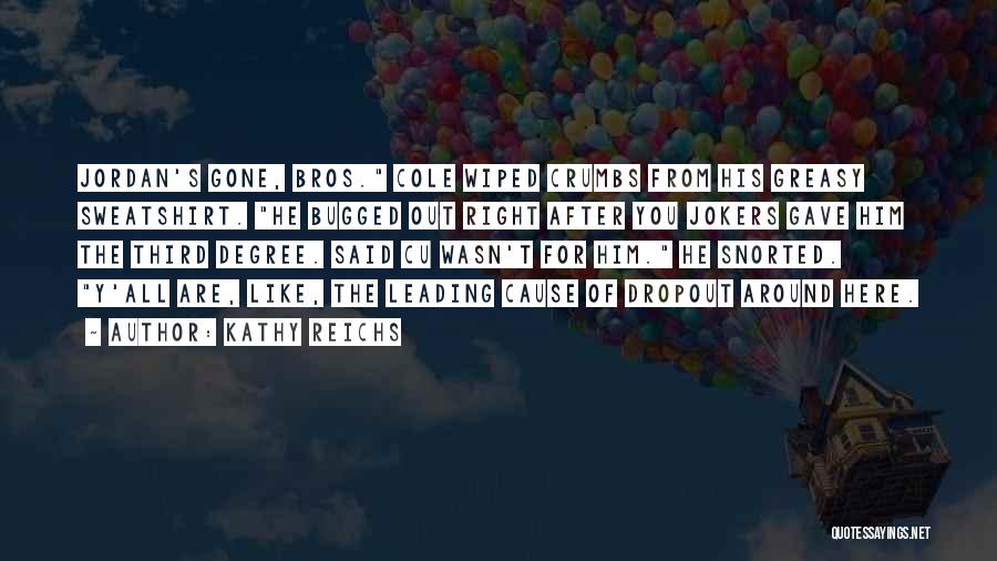 Kathy Reichs Quotes: Jordan's Gone, Bros. Cole Wiped Crumbs From His Greasy Sweatshirt. He Bugged Out Right After You Jokers Gave Him The