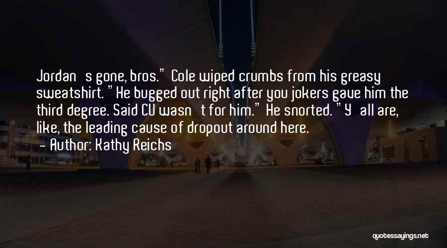 Kathy Reichs Quotes: Jordan's Gone, Bros. Cole Wiped Crumbs From His Greasy Sweatshirt. He Bugged Out Right After You Jokers Gave Him The