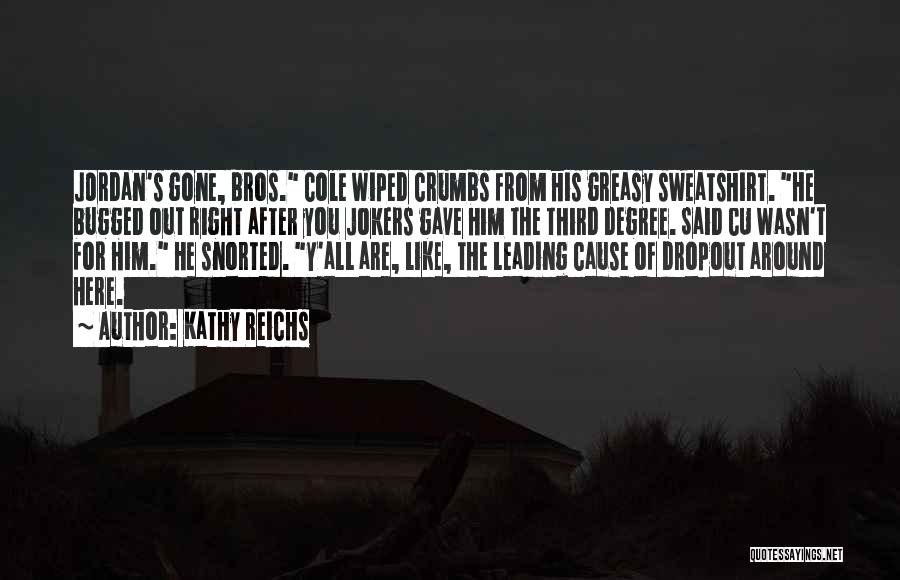 Kathy Reichs Quotes: Jordan's Gone, Bros. Cole Wiped Crumbs From His Greasy Sweatshirt. He Bugged Out Right After You Jokers Gave Him The