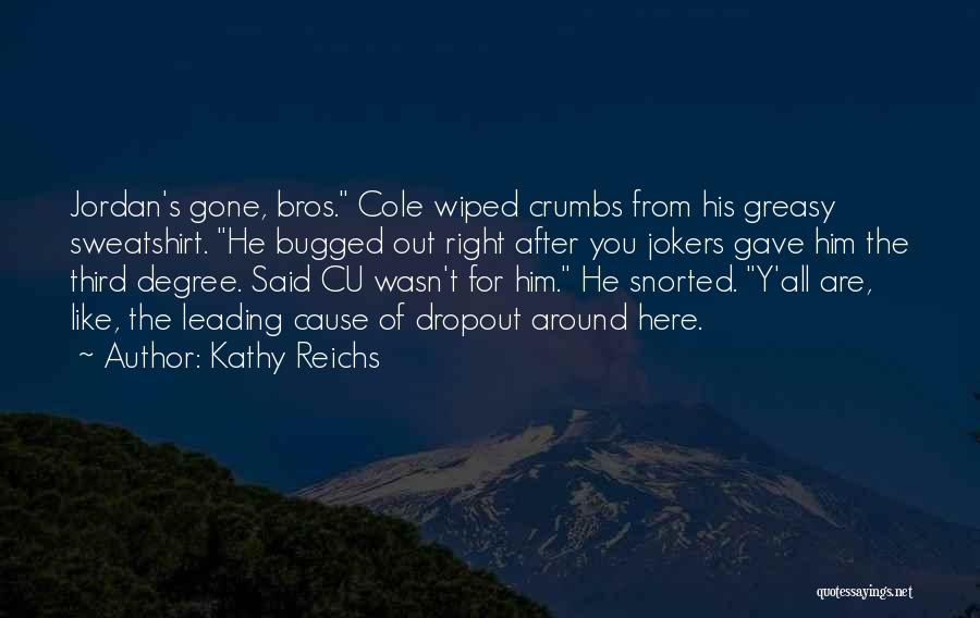 Kathy Reichs Quotes: Jordan's Gone, Bros. Cole Wiped Crumbs From His Greasy Sweatshirt. He Bugged Out Right After You Jokers Gave Him The
