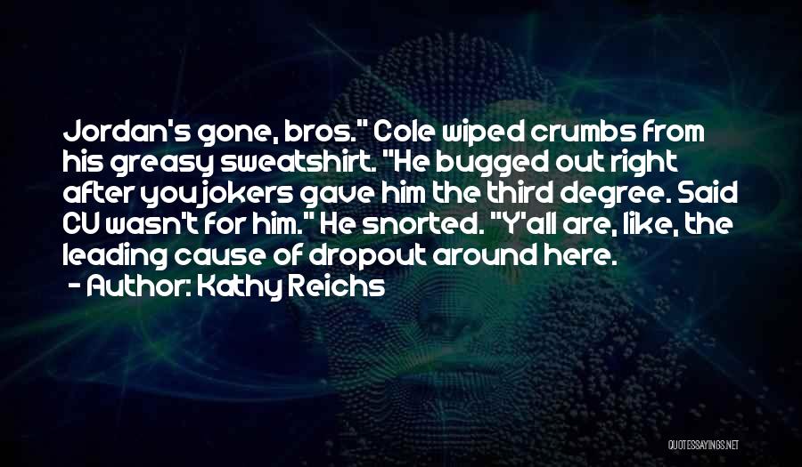 Kathy Reichs Quotes: Jordan's Gone, Bros. Cole Wiped Crumbs From His Greasy Sweatshirt. He Bugged Out Right After You Jokers Gave Him The