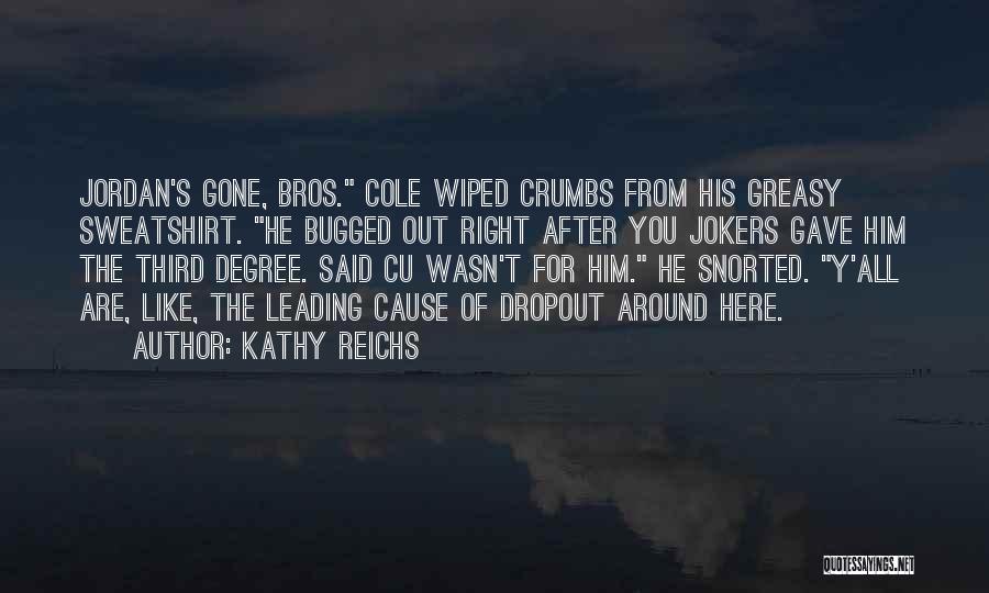 Kathy Reichs Quotes: Jordan's Gone, Bros. Cole Wiped Crumbs From His Greasy Sweatshirt. He Bugged Out Right After You Jokers Gave Him The