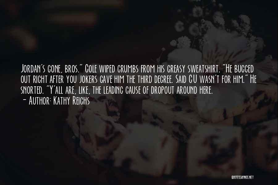 Kathy Reichs Quotes: Jordan's Gone, Bros. Cole Wiped Crumbs From His Greasy Sweatshirt. He Bugged Out Right After You Jokers Gave Him The