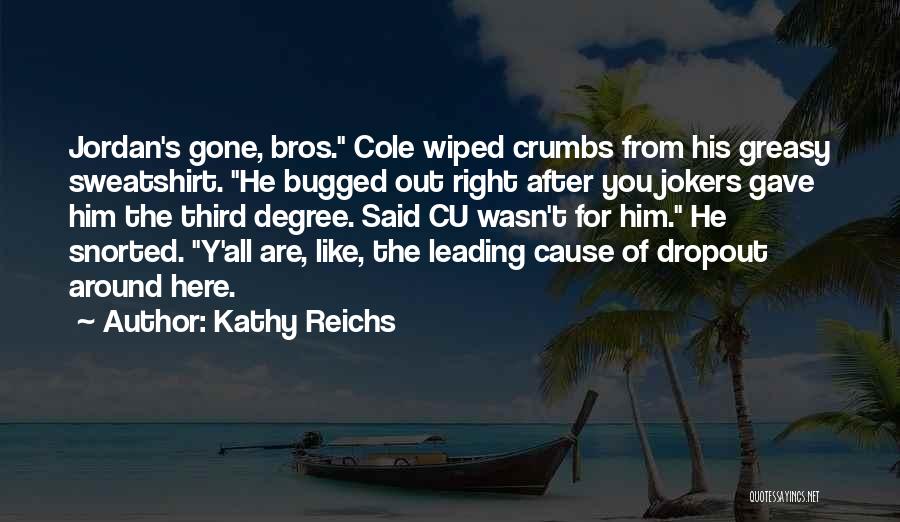 Kathy Reichs Quotes: Jordan's Gone, Bros. Cole Wiped Crumbs From His Greasy Sweatshirt. He Bugged Out Right After You Jokers Gave Him The