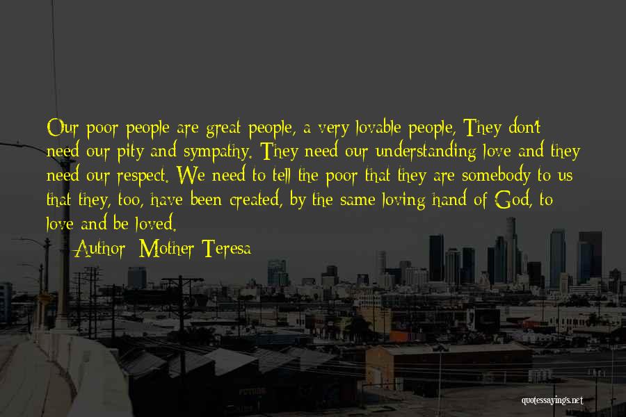 Mother Teresa Quotes: Our Poor People Are Great People, A Very Lovable People, They Don't Need Our Pity And Sympathy. They Need Our