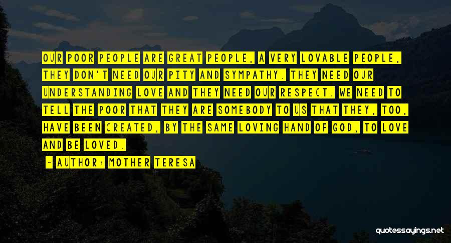 Mother Teresa Quotes: Our Poor People Are Great People, A Very Lovable People, They Don't Need Our Pity And Sympathy. They Need Our