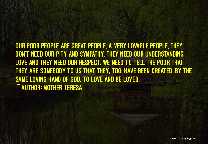 Mother Teresa Quotes: Our Poor People Are Great People, A Very Lovable People, They Don't Need Our Pity And Sympathy. They Need Our