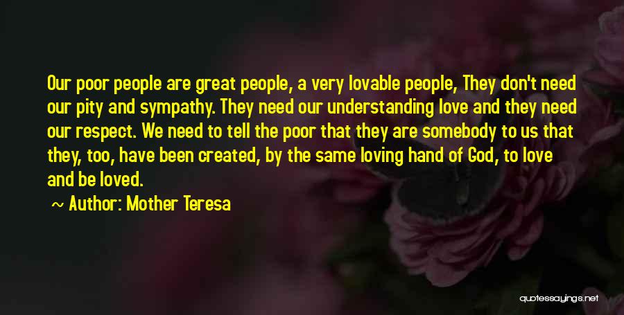 Mother Teresa Quotes: Our Poor People Are Great People, A Very Lovable People, They Don't Need Our Pity And Sympathy. They Need Our