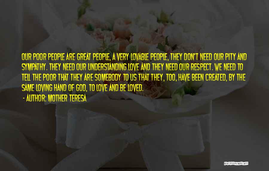 Mother Teresa Quotes: Our Poor People Are Great People, A Very Lovable People, They Don't Need Our Pity And Sympathy. They Need Our