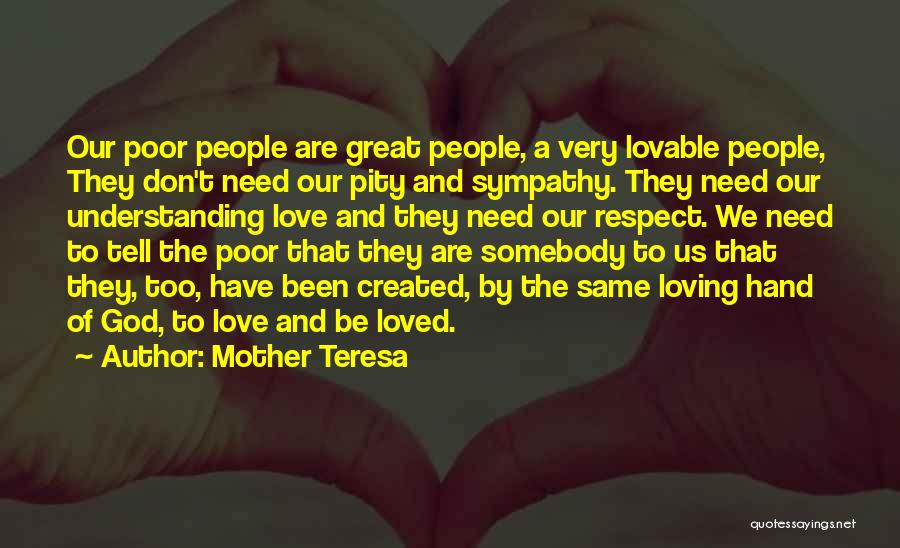 Mother Teresa Quotes: Our Poor People Are Great People, A Very Lovable People, They Don't Need Our Pity And Sympathy. They Need Our