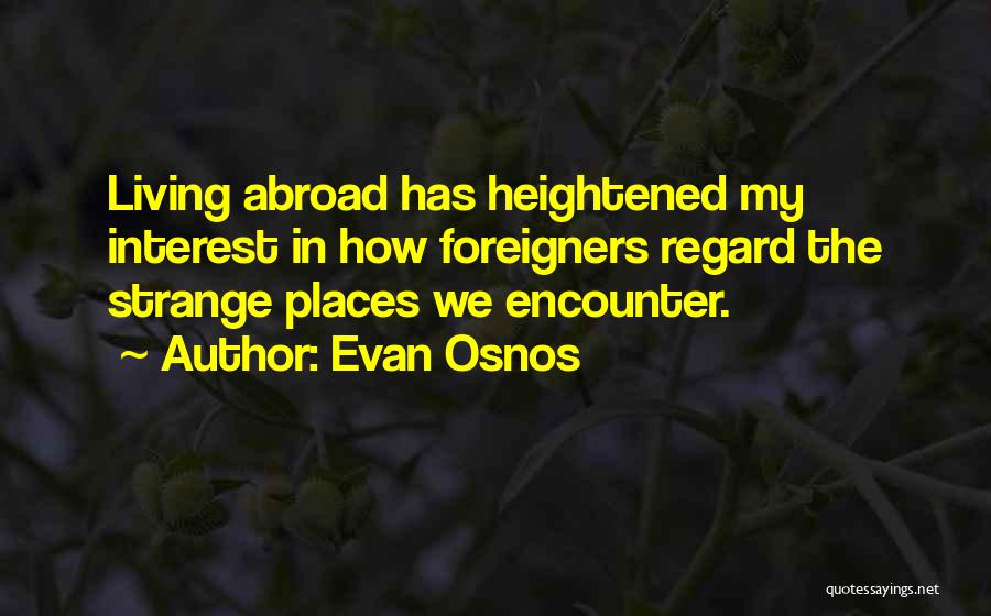 Evan Osnos Quotes: Living Abroad Has Heightened My Interest In How Foreigners Regard The Strange Places We Encounter.