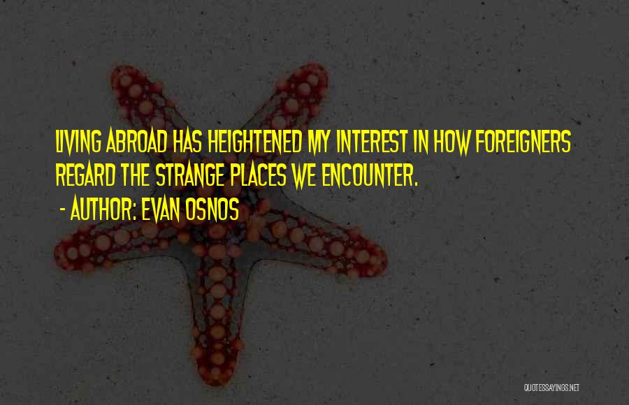 Evan Osnos Quotes: Living Abroad Has Heightened My Interest In How Foreigners Regard The Strange Places We Encounter.