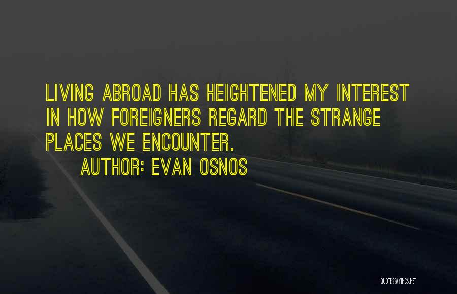 Evan Osnos Quotes: Living Abroad Has Heightened My Interest In How Foreigners Regard The Strange Places We Encounter.